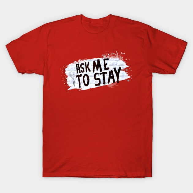 Ask Me to Stay T-Shirt by yeahbuoytees